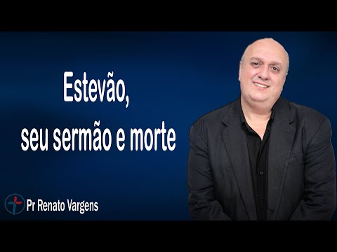 Estevão, seu sermão e morte - Pr. Renato Vargens
