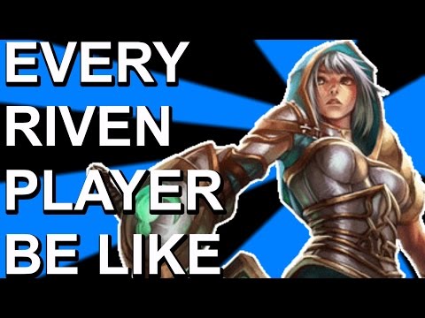 EVERY RIVEN PLAYER BE LIKE