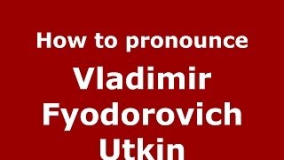 How to pronounce Vladimir Fyodorovich Utkin