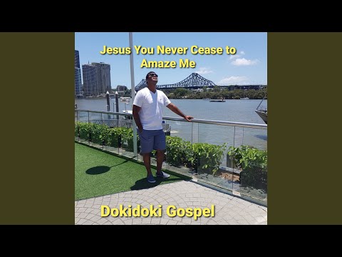 Jesus You Never Cease to Amaze Me