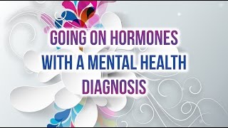 Going on Hormones with a Mental Health Diagnosis--HRT