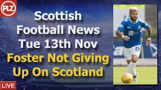 Foster Not Giving Up On Scotland Dream - Tuesday 13th November - PLZ Scottish Bulletin