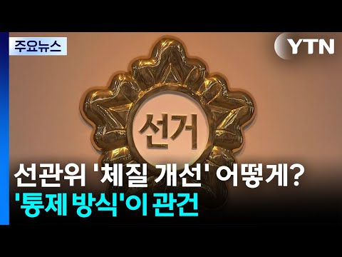 선관위 '체질 개선' 어떻게?...'통제 방식' 조율이 관건 / YTN