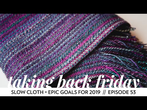 Slow Cloth + Epic Goals for 2019 // Taking Back Friday // Episode 53 // a fibre arts vlog