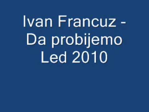 Ivan Francuz - Da probijemo Led 2010.