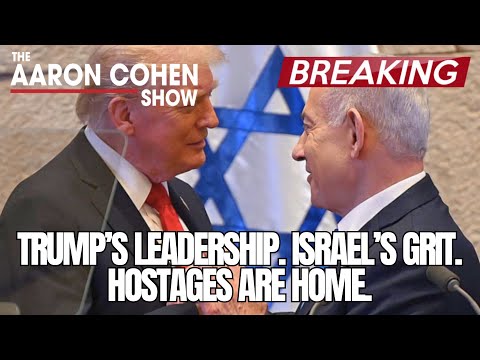 TRUMP’S LEADERSHIP. ISRAEL’S GRIT. THE HOSTAGES ARE HOME. | Aaron Cohen Breaks It All Down 