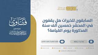 صورة السابقون للخيرات هل يقفون في المحشرخمسين ألف سنة المذكورة يوم القيامة؟-الشيخ عبدالرحمن البراك(11383)