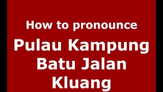 How to pronounce Pulau Kampung Batu Jalan Kluang