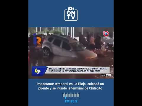 Impactante temporal en La Rioja: colapsó un puente y se inundó la terminal de Chilecito