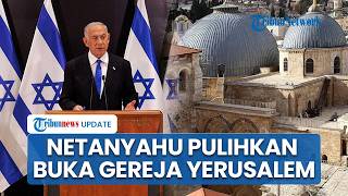 Israel Cabut Larangan Ibadah, Netanyahu Izinkan Misa di Gereja Makam Kudus Setelah Tekanan Global