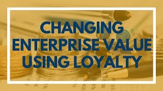 Changing Enterprise Value Using Loyalty