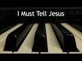 I Must Tell Jesus - piano instrumental hymn with lyrics
