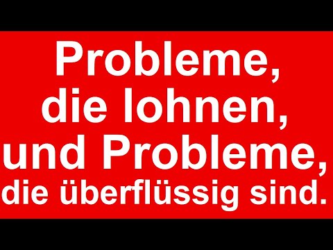 Probleme, die lohnen, und Probleme die überflüssig sind - die meisten können sie kaum unterscheiden.
