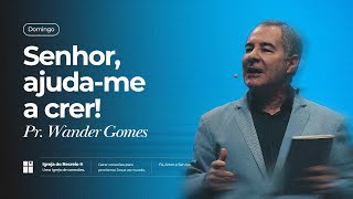 SENHOR, AJUDA-ME A CRER! | Pr. Wander Gomes