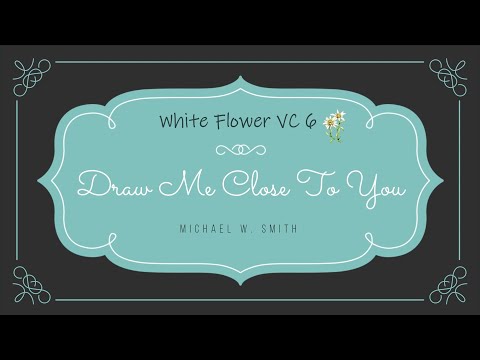 White Flower VC 6 - Draw Me Close To You