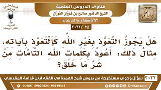 [25 -3022] هل يجوز التعوذ بصفات الله، كأن يقول: أعوذ بكلمات الله التامات من شر ما خلق؟ image
