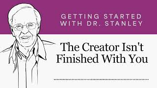 The Creator Isn't Finished With You - Getting Started With Dr. Stanley Podcast