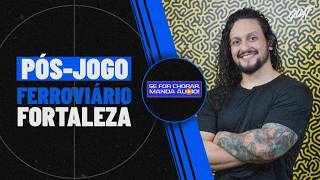 PÓS-JOGO DE FERROVIÁRIO X FORTALEZA, PARANAENSE, PARAIBANO E MAIS! | SE FOR CHORAR, MANDA ÁUDIO