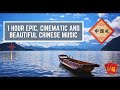 1 Hour Epic Beautiful And Cinematic Chinese Instrumental Music