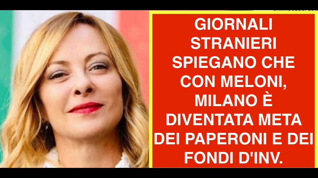 GIORNALI STRANIERI SPIEGANO CHE CON MELONI, MILANO È DIVENTATA META DEI PAPERONI E DEI FONDI D'INV.