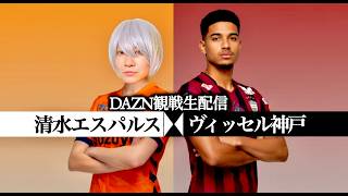【清水エスパルス】特別大会第11節 ヴィッセル神戸戦の観戦生配信！【Jリーグ同時視聴】