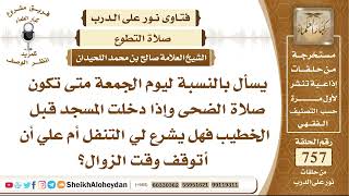 صورة 9319 - بالنسبة ليوم الجمعة متى تكون صلاة الضحى وإذا دخلت المسجد قبل الخطيب فهل يشرع لي التنفل؟