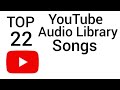 TOP 22 YOUTUBE AUDIOLIBRARY SONGS