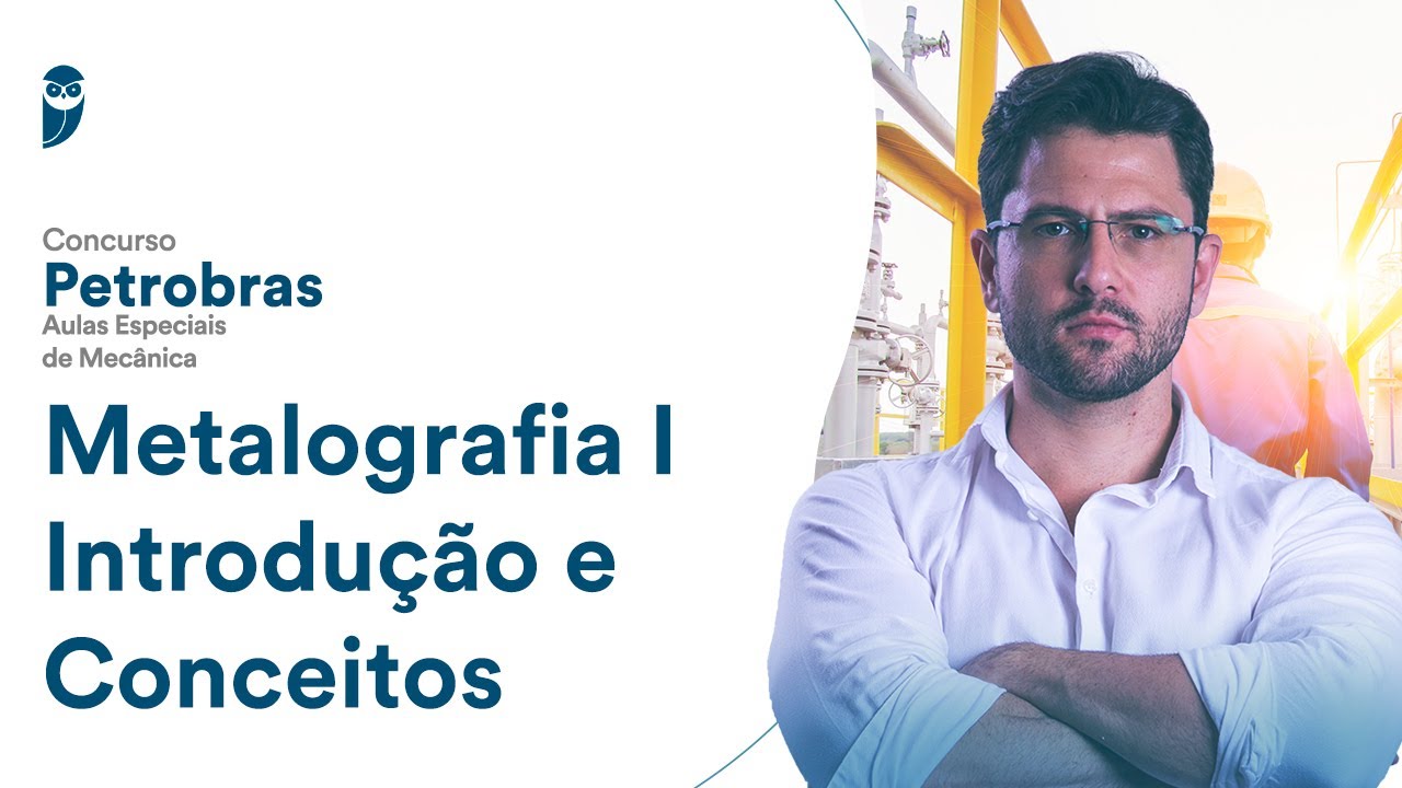 Metalografia I - Introdução e Conceitos - Concurso Petrobras: Aulas Especiais de Mecânica