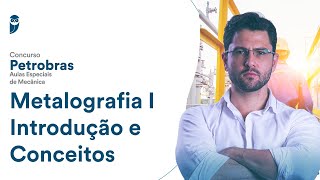 Metalografia I - Introdução e Conceitos - Concurso Petrobras: Aulas Especiais de Mecânica