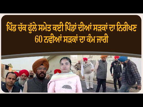 ਪਿੰਡ ਚੱਕ ਫੁੱਲੇ ਸਮੇਤ ਕਈ ਪਿੰਡਾਂ ਦੀਆਂ ਸੜਕਾਂ ਦਾ ਨਿਰੀਖਣ