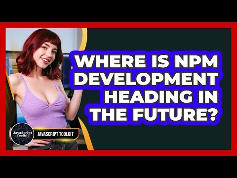 Where Is Npm Development Heading In The Future? - JavaScript Toolkit