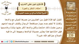 فتاة امتنعت عن كشف وجهها ومصافحة الرجال لكن والدها أنكر عليها فهل امتناعها يعتبر عصيان لوالدها؟ image
