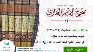 صورة دورة الدراسة المختصرة لصحيح البخاري (١٤) كتاب العلم الأحاديث من ١٢٦-١٣١ حسين عبد الرازق