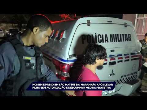 HOMEM É PRESO EM SÃO MATEUS DO MARANHÃO APÓS LEVAR FILHA SEM AUTORIZAÇÃO
