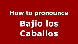 How to pronounce Bajio Los Caballos