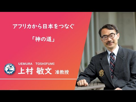 「アフリカから日本をつなぐ『神の道』」　上村敏文 准教授