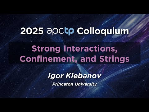 [APCTP Colloquium] Strong Interactions, Confinement, and Strings | Prof. Igor Klebanov
