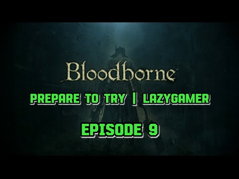 Prepare to Try - Bloodborne - Episode 9 | MORE BOSSES DOWN!