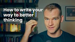 How to Use Writing to Sharpen Your Thinking