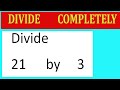 Divide     21      by     3  Divide   completely