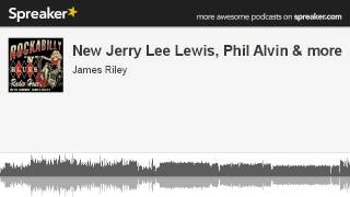 New Jerry Lee Lewis, Phil Alvin & more (part 1 of 4, made with Spreaker)