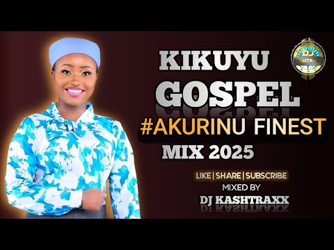 BEST OF AKURINU KIKUYU GOSPEL MIX 2025 DJ KASHTRAXX | CHEGE WA WILLY | RUTH WA MUM | SARAH KIMUNYI