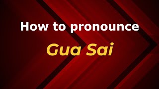 How to pronounce Gua Sai