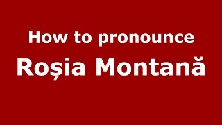 How to pronounce Roșia Montană