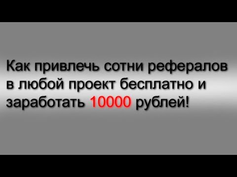 Как привлечь сотни рефералов в любой проект бесплатно и заработать 10000 рублей!