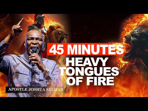 45 MINUTES  HEAVY TONGUES OF FIRE || APOSTLE JOSHUA SELMAN