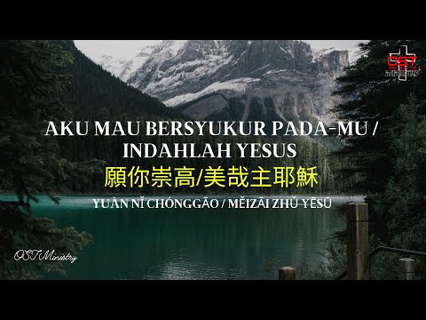 Aku Mau Bersyukur Pada-Mu - Indahlah Yesus / 願你崇高 - 美哉主耶穌 (Yuàn Nǐ Chónggāo - Měizāi Zhǔ Yēsū)