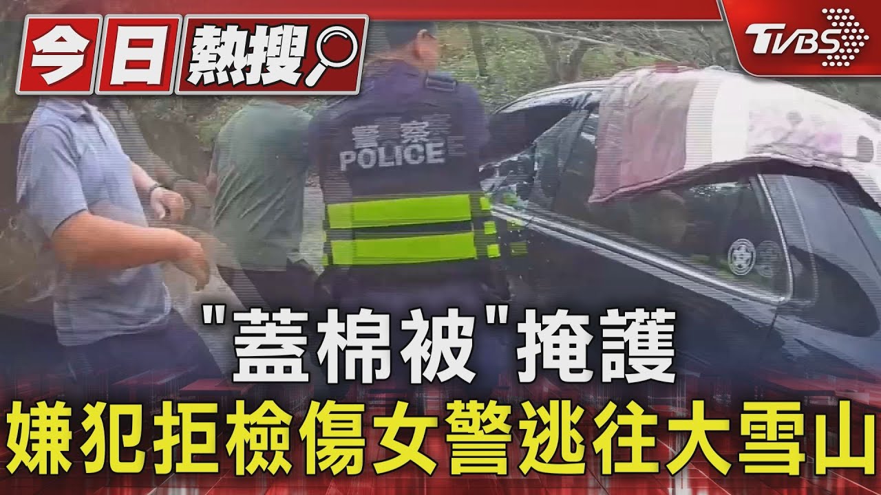 「蓋棉被」掩護 嫌犯拒檢傷女警逃往大雪山