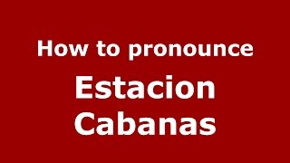 How to pronounce Estacion Cabanas