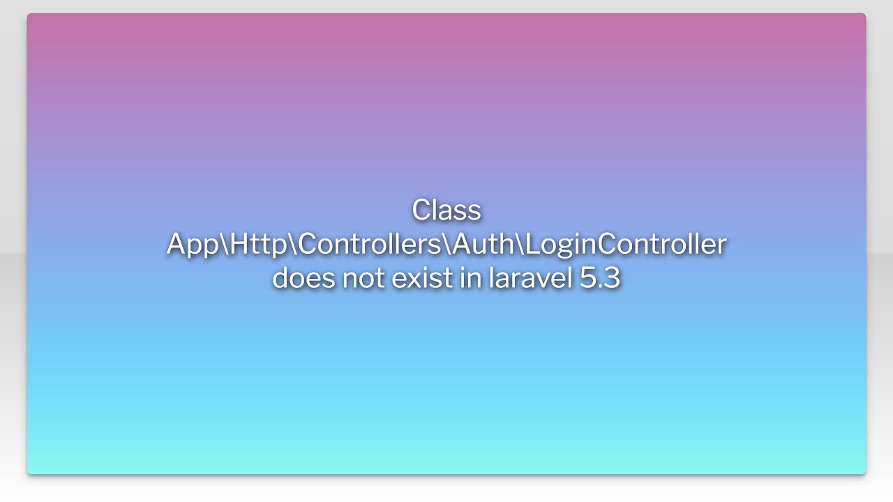 Class App\Http\Controllers\Auth\LoginController does not exist in laravel 5.3